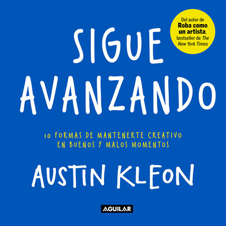 Sigue avanzando 10 formas para mantenerse creativo en buenos y malos momentos / Keep Going : 10 Ways to Stay Creative in Good Times and Bad by Austin Kleon