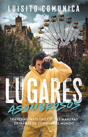 Lugares asombrosos: Travesías insólitas y otras maneras extrañas de conocer al mundo / Amazing Places: Unusual Journeys and Other Strange Ways of Getting& by Luisito Comunica
