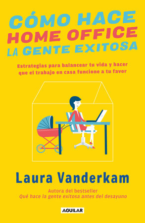 Cómo hace home office la gente exitosa / How Successful People Work from Home by Laura Vanderkam