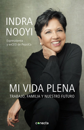 Mi vida plena: Trabajo, familia y nuestro futuro / My Life in Full: Work, Family, and Our Future by Indra Nooyi