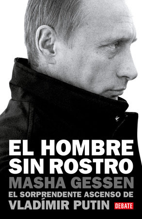 El hombre sin rostro: El sorprendente ascenso de Vladímir Putin / The Man Without a Face: The Unlikely Rise of Vladimir Putin by Masha Gessen