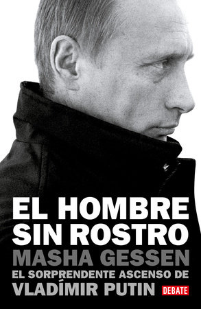 El hombre sin rostro: El sorprendente ascenso de Vladímir Putin / The Man Withou t a Face: The Unlikely Rise of Vladimir Putin by Masha Gessen