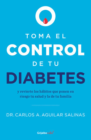 Toma el control de tu diabetes y revierte los hábitos que ponen en riesgo tu salud / Take Control of Your Diabetes and Undo the Habits by Dr. Carlos A. Aguilar Salinas