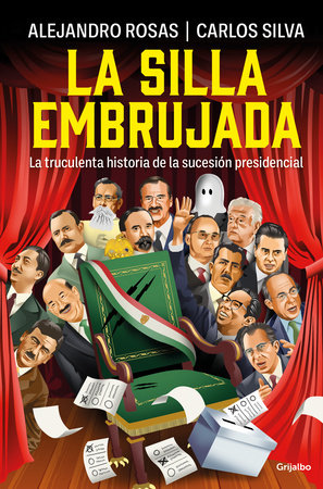 La silla embrujada. La truculenta historia de la sucesión presidencial / The Cursed Chair: The Hostile Story of the Presidential Succession by Alejandro Rosas and Carlos Silva