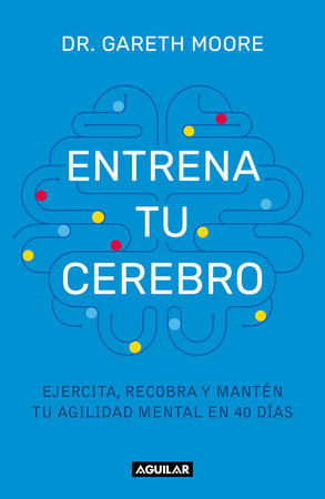Entrena tu cerebro: Ejercita, recobra y mantén tu agilidad mental en 40 días / Brain Coach: Train, Regain, and Maintain Your Mental Agility in 40 Days by Dr. Gareth Moore