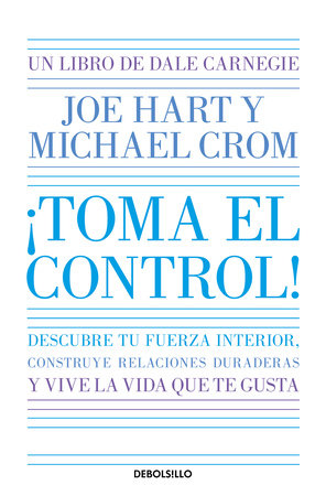 ¡Toma el control! Descubre tu fuerza interior, construye relaciones duraderas y vive la vida que te gusta / Take Command by Dale Carnegie, Joe Hart and Michael Crom