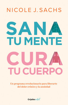 Sana tu mente, cura tu cuerpo. Un programa revolucionario para liberarte del dolor crónico y la ansiedad / Mind Your Body by Nicole J. Sachs