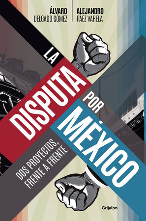 La disputa por México / The Dispute for Mexico by Álvaro Delgado Gómez and Alejandro Páez Varela