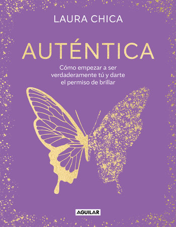 Auténtica: Cómo empezar a ser verdaderamente tú y darte el permiso de brillar / Authentic by Laura Chica