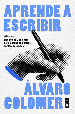 Aprende a escribir. Métodos, disciplinas y talentos de los grandes autores contemporáneos/ Learn to Write by Álvaro Colomer