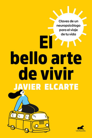 El bello arte de vivir. Claves de un neuropsicólogo para el viaje de tu vida / The Beautiful Art of Living by Javier Elcarte