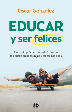 Educar y ser felices: Una guía práctica para disfrutar de la educación de los hijos y crecer con ellos / Parent and Be Happy: A practical guide to enjoy by Oscar Gonzalez