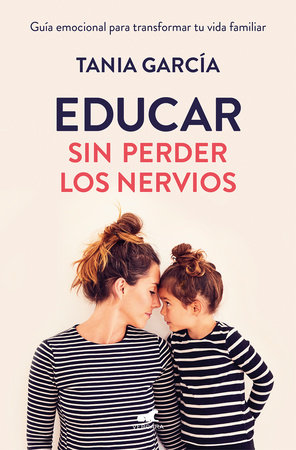 Educar sin perder los nervios: La guía emocional para transformar tu vida familiar con respeto y empatía / Raising Kids with Ease by Tania García