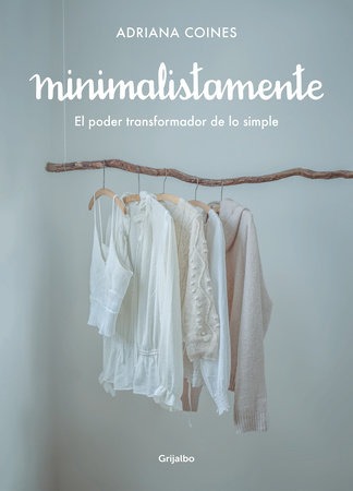 Minimalistamente. El poder transformador de lo simple / Minimalist. The Transformative Power of Simplicity by Adriana Coines