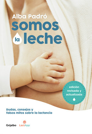 Somos la leche: Dudas, consejos y falsos mitos sobre la lactancia / We Are Milk: Doubts, advice, and false myths about breastfeeding by Alba Padro