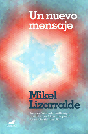 Un nuevo mensaje: Las enseñanzas del médium que aprendió a recibir y a interpretar las señales del más allá / A New Message by Mikel Lizarralde