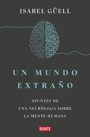 Un mundo extraño: Apuntes de una neuróloga sobre la mente humana / Strange World  : A Neurologist's Notes on the Human Mind by Isabel Guell