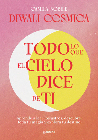 Todo lo que el cielo dice de ti: Aprende a leer los astros, descubre tu magia y explora tu destino / Everything the Universe Says about You by Camila Nobile