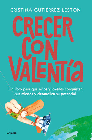 Crecer con valentía: Un libro para que tus hijos conquisten sus miedos y desarrollen su potencial  / Growing Up with Courage: A Book for Children to Conq by Cristina Guiterrez Leston