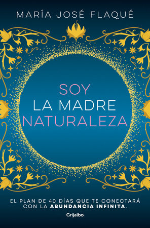 Soy la madre naturaleza. El plan de 40 días que te conectará con la abundancia infinita / I Am Mother Nature. by María José Flaqué