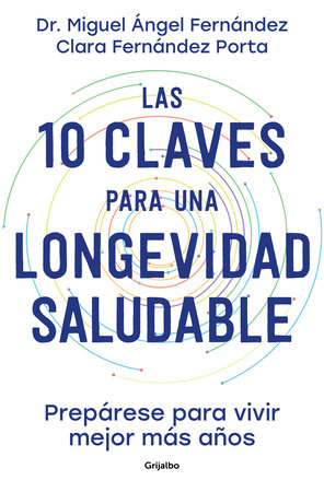 Las 10 claves para una longevidad saludable: Prepárese para vivir mejor más años  / The 10 Keys to Healthy Longevity: Get Ready to Live Better and Longer by Dr. Miguel Ángel Fernández Torán and Clara Fernández Porta