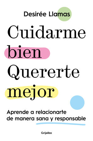 Cuidarme bien. Quererte mejor: Aprende a relacionarte de manera sana y responsable / Taking Care of Me. Loving You Better. Learn to Relate With Others by Desirée Llamas