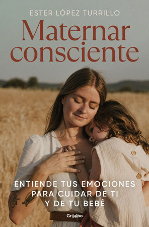 Maternar consciente: Entiende tus emociones para cuidar de ti y de tu bebé / Conscious Mothering: Understand Your Emotions to Take Care of Yourself and Your.. by Ester López Turrillo