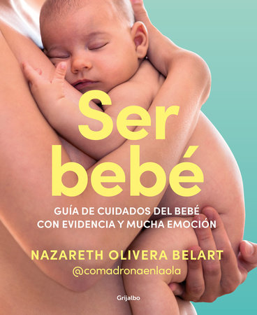 Ser bebé: Guía de cuidados del bebé con evidencia y mucha emoción / Being a Baby: An Evidence-Based Care Guide by Nazareth Olivera Belart