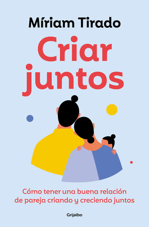 Criar juntos: Cómo tener una buena relación de pareja criando y creciendo juntos / Raising Kids Together by Míriam Tirado