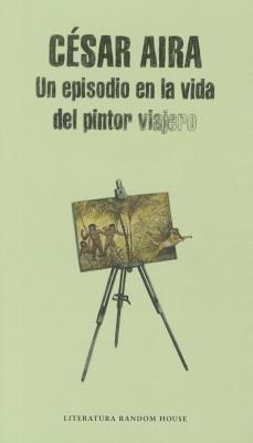 Un episodio en la vida del pintor viajero / An Episode in the Life of the Traveling Painter by Cesar Aira