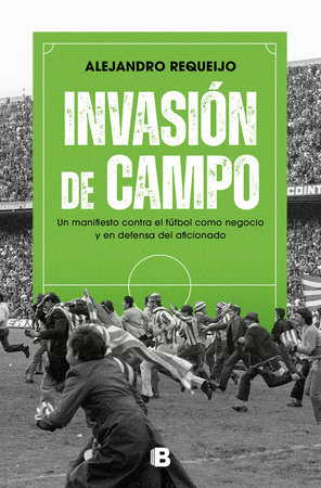 Invasión de campo: Un manifiesto contra el fútbol como negocio y en defensa del aficionado / Field Invasion. A Manifesto Against Soccer as a Business by Alejandro Requeijo Mateo