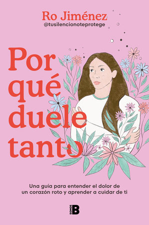 Por qué duele tanto: Una guía para entender el dolor de un corazón roto y aprend er a cuidar de ti / Why Does It Hurt So Much by Ro Jiménez