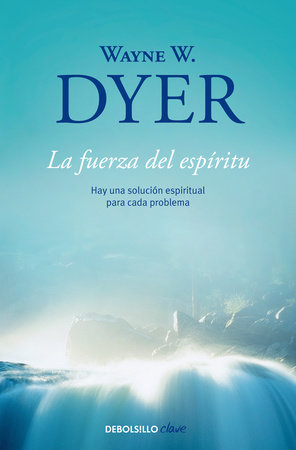 La fuerza del espiritu / There's a Spiritual Solution to Every Problem by Wayne W. Dyer