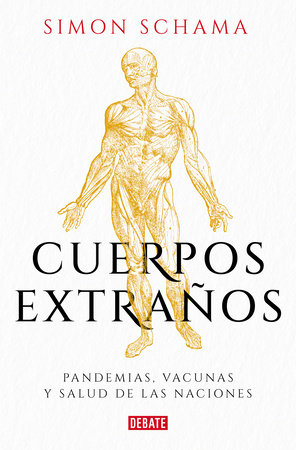 Cuerpos extraños: Pandemias, vacunas y salud de las naciones / Foreign Bodies: P andemics, Vaccines, and the Health of Nation s by Simon Schama