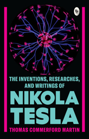 The Inventions, Researches, and Writings of Nikola Tesla by Thomas Commerford Martin