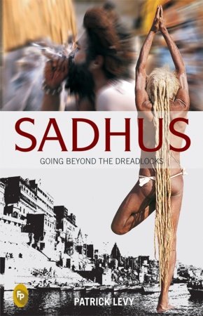 Sadhus: Going Beyond The Dreadlocks by Patrick Levy