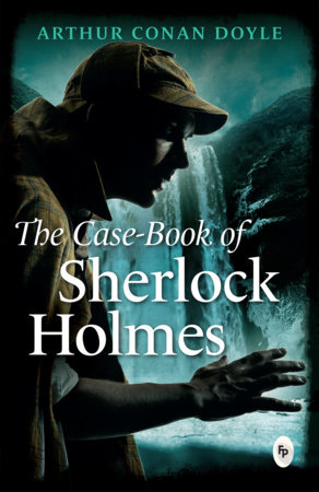 Case-Book of Sherlock Holmes, The by Sir Arthur Conan Doyle