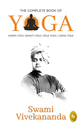 Complete Book of Yoga: Karma Yoga, Bhakti Yoga, Raja Yoga, Jnana Yoga, The by Swami Vivekananda