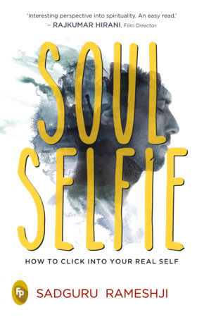 Soul Selfie: How To Click Into Your Real Self by Sadguru Rameshji