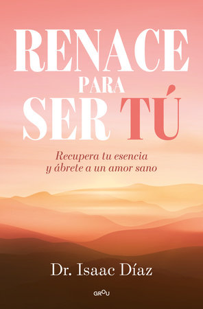 Renace para ser tú / A Rebirth to Be Yourself by Dr. Isaac Díaz