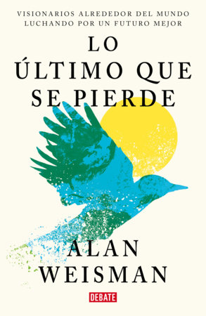 Lo último que se pierde / Hope Dies Last. Visionary People Across the World, Fighting to Find Us a Future by Alan Weisman