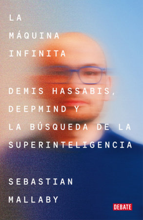 La máquina infinita / The Infinity Machine: Demis Hassabis, DeepMind, and the Quest for Superintelligence by Sebastian Mallaby