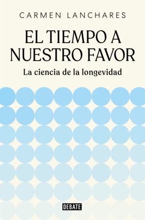 El tiempo a nuestro favor: La ciencia de la longevidad / Time on Our Side: The Science of Longevity by Carmen Lanchares