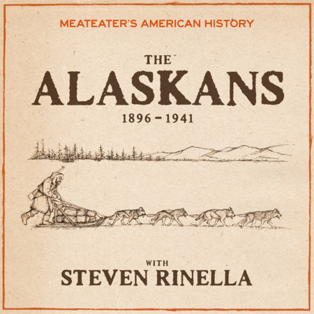 MeatEater's American History: The Alaskans (1896-1941) by Steven Rinella