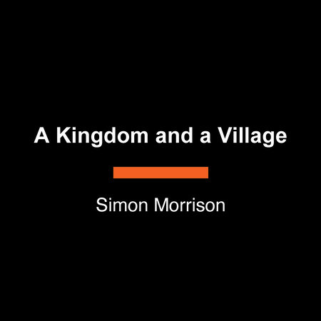 A Kingdom and a Village by Simon Morrison