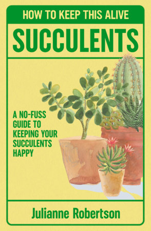 Succulents: How to Keep This Alive by Julianne Robertson