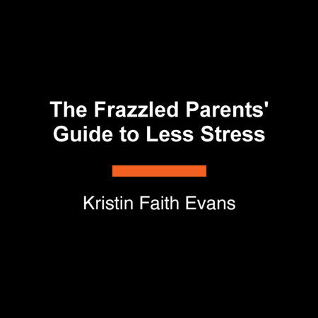 The Frazzled Parents' Guide to Less Stress by Kristin Faith Evans
