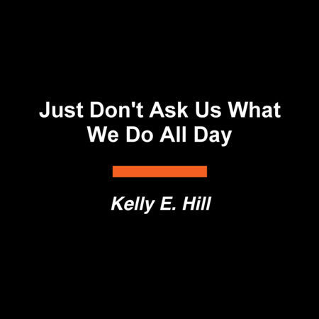 Just Don't Ask Us What We Do All Day by Kelly E. Hill