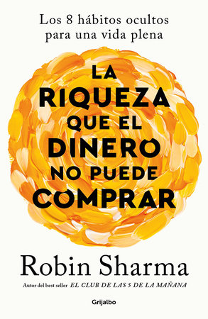 La riqueza que el dinero no puede comprar / The Wealth Money Can't Buy by Robin Sharma