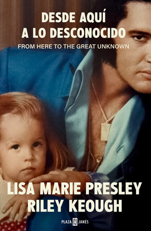 Lisa Marie Presley. Desde aquí a lo desconocido / From Here to the Great Unknown : Memoir by Lisa Marie Presley and Riley Keough